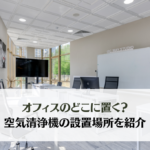 【企業向け】空気清浄機の置き場所はどこがいい？オフィス向けに紹介