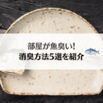 部屋の魚の臭いを消す方法5選！最も効率よく消臭できる方法とは