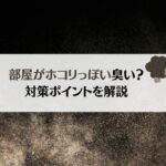 部屋から埃っぽい臭いがする原因は?対策方法を解説