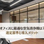オフィス向け空気清浄機の選び方｜社員満足度向上とコスト削減を両立する選定基準
